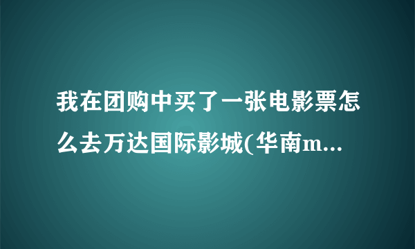 我在团购中买了一张电影票怎么去万达国际影城(华南mall)