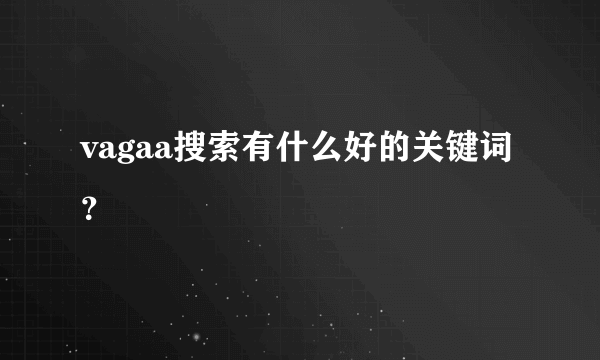 vagaa搜索有什么好的关键词？