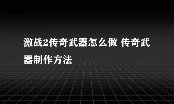 激战2传奇武器怎么做 传奇武器制作方法