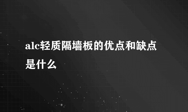 alc轻质隔墙板的优点和缺点是什么