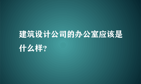 建筑设计公司的办公室应该是什么样？