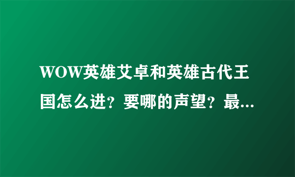 WOW英雄艾卓和英雄古代王国怎么进？要哪的声望？最低要多少级？