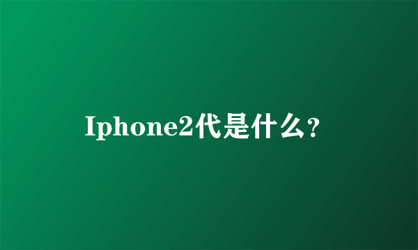 Iphone2代是什么？