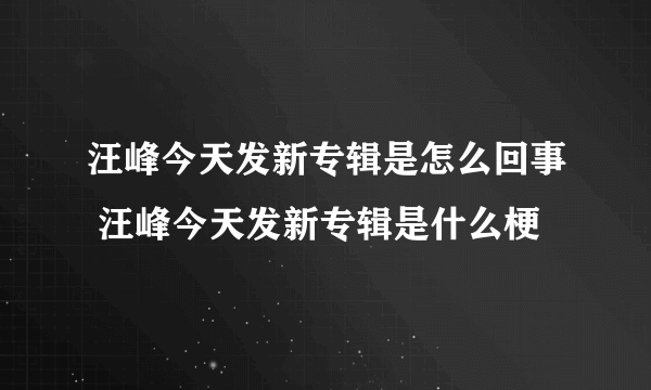 汪峰今天发新专辑是怎么回事 汪峰今天发新专辑是什么梗