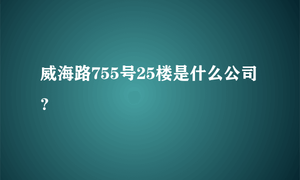 威海路755号25楼是什么公司？