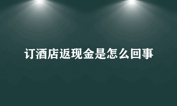 订酒店返现金是怎么回事