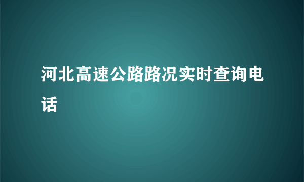 河北高速公路路况实时查询电话