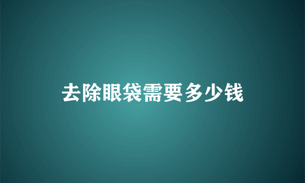 去除眼袋需要多少钱