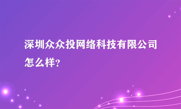 深圳众众投网络科技有限公司怎么样？