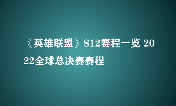 《英雄联盟》S12赛程一览 2022全球总决赛赛程