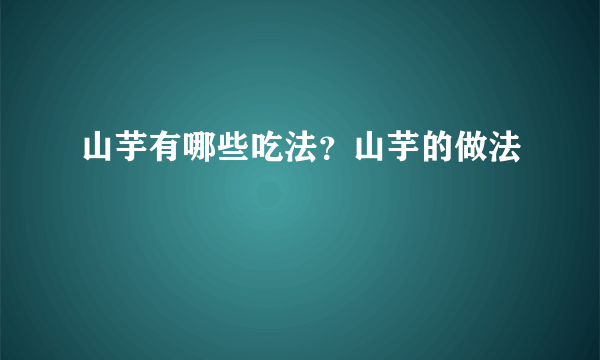 山芋有哪些吃法？山芋的做法