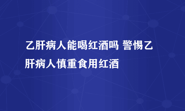 乙肝病人能喝红酒吗 警惕乙肝病人慎重食用红酒