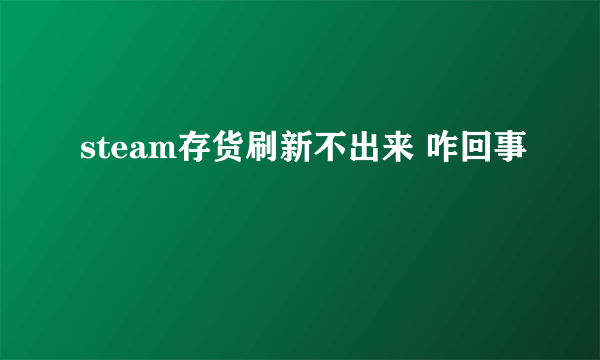 steam存货刷新不出来 咋回事