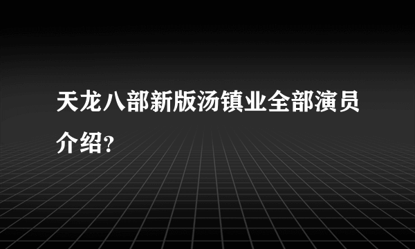 天龙八部新版汤镇业全部演员介绍？