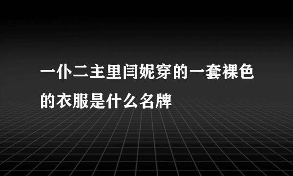 一仆二主里闫妮穿的一套裸色的衣服是什么名牌