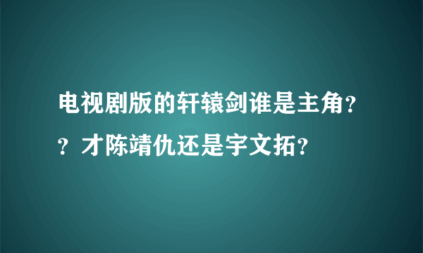 电视剧版的轩辕剑谁是主角？？才陈靖仇还是宇文拓？