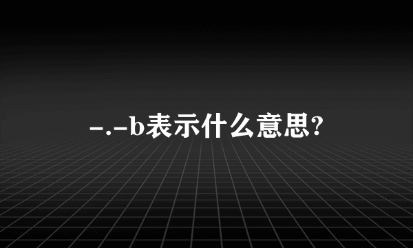 -.-b表示什么意思?