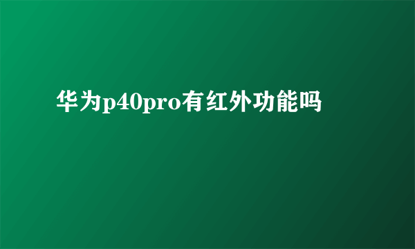 华为p40pro有红外功能吗