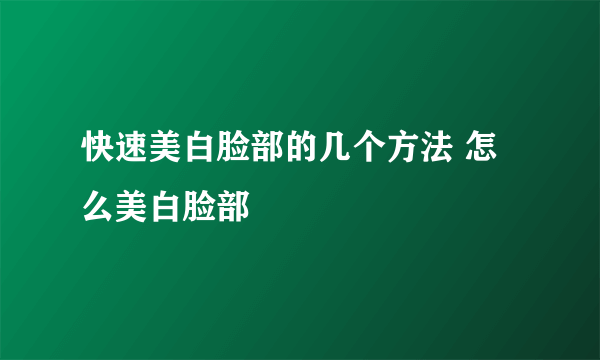 快速美白脸部的几个方法 怎么美白脸部