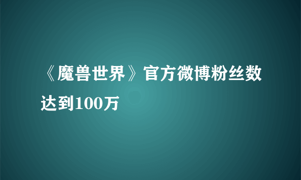 《魔兽世界》官方微博粉丝数达到100万