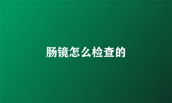 肠镜怎么检查的