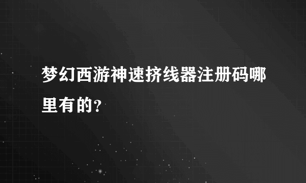 梦幻西游神速挤线器注册码哪里有的？