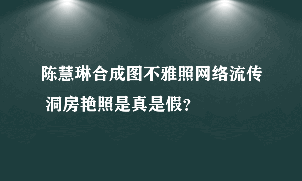 陈慧琳合成图不雅照网络流传 洞房艳照是真是假？