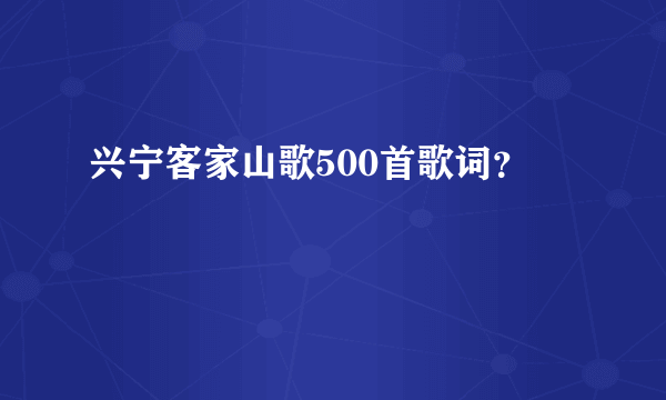 兴宁客家山歌500首歌词？