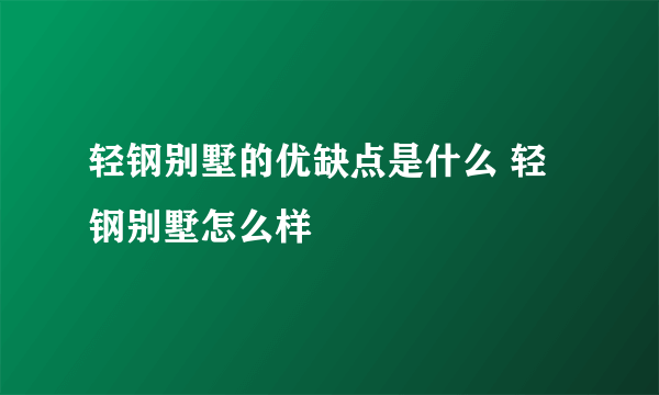 轻钢别墅的优缺点是什么 轻钢别墅怎么样