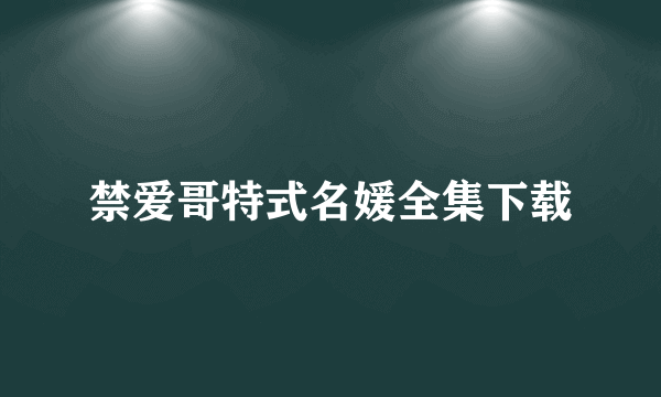 禁爱哥特式名媛全集下载