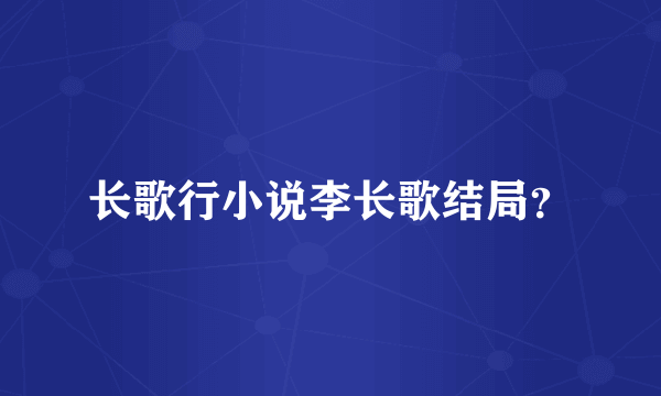 长歌行小说李长歌结局？