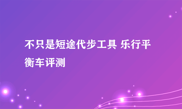 不只是短途代步工具 乐行平衡车评测