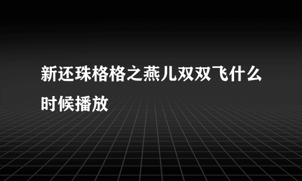 新还珠格格之燕儿双双飞什么时候播放