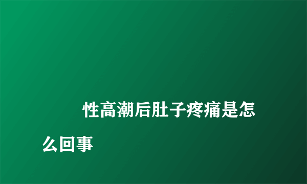 
        性高潮后肚子疼痛是怎么回事
    