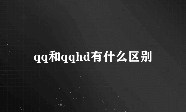 qq和qqhd有什么区别