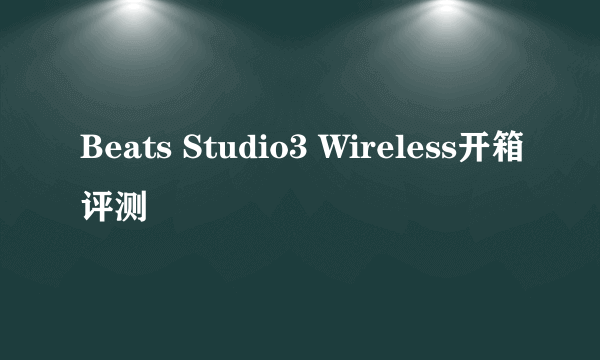 Beats Studio3 Wireless开箱评测