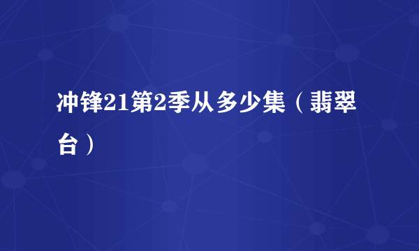 冲锋21第2季从多少集（翡翠台）