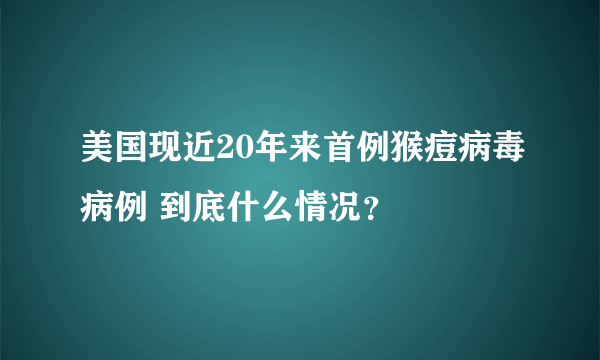 美国现近20年来首例猴痘病毒病例 到底什么情况？