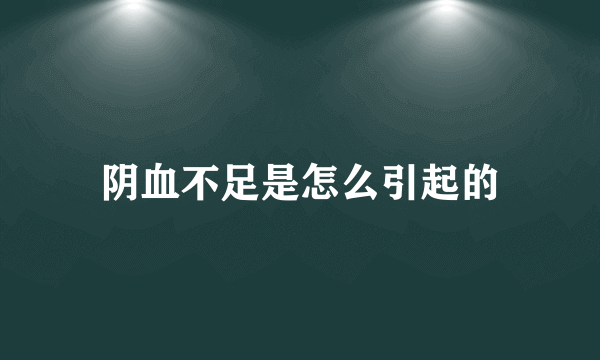 阴血不足是怎么引起的