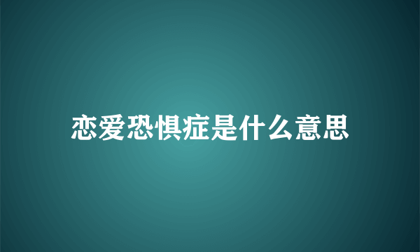 恋爱恐惧症是什么意思