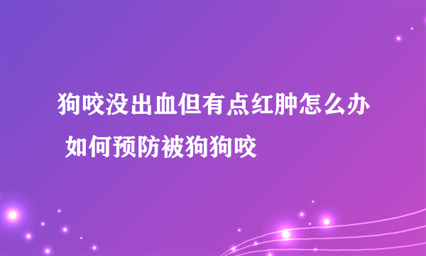 狗咬没出血但有点红肿怎么办 如何预防被狗狗咬