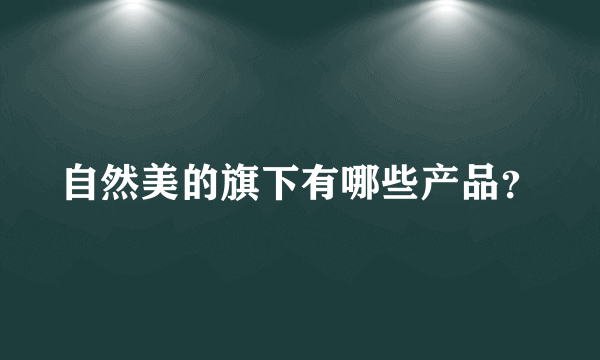 自然美的旗下有哪些产品？