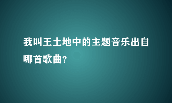 我叫王土地中的主题音乐出自哪首歌曲？