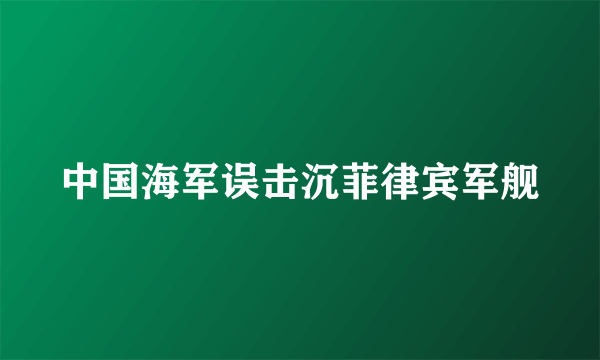 中国海军误击沉菲律宾军舰