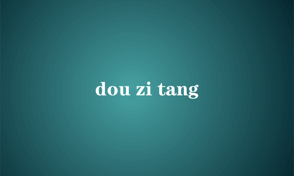 dou zi tang