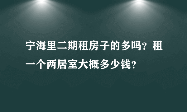 宁海里二期租房子的多吗？租一个两居室大概多少钱？