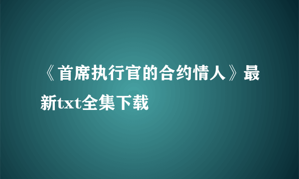 《首席执行官的合约情人》最新txt全集下载