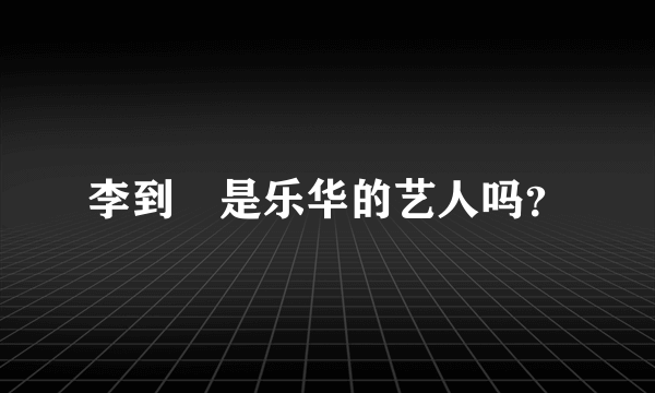 李到晛是乐华的艺人吗？