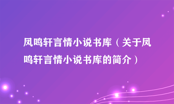 凤鸣轩言情小说书库（关于凤鸣轩言情小说书库的简介）