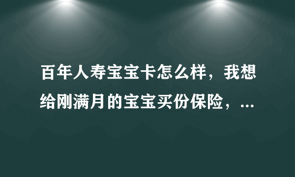 百年人寿宝宝卡怎么样，我想给刚满月的宝宝买份保险，有人给我推荐了百年的宝宝卡